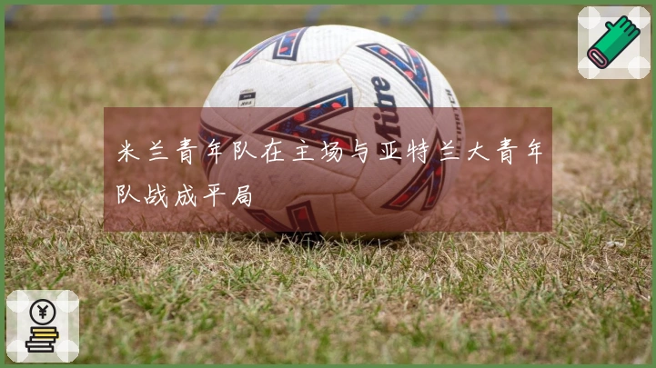 米兰青年队在主场与亚特兰大青年队战成平局