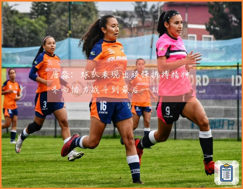 唐淼：球队表现出顽强拼搏精神，齐心协力战斗到最后一刻