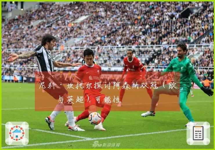 尼科·坎托尔探讨阿森纳双冠（欧冠与英超）可能性