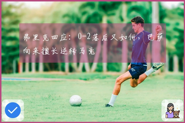 弗里克回应：0-2落后又如何，巴萨向来擅长逆转马竞