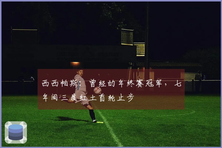西西帕斯：曾经的年终赛冠军，七年间三度红土首轮止步
