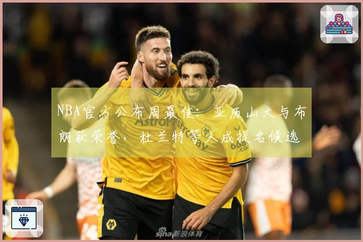 NBA官方公布周最佳：亚历山大与布朗获荣誉，杜兰特等人成提名候选