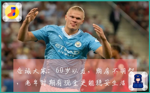 告诫大家：60岁以后，购房不明智，老年时期有现金更能稳妥生活