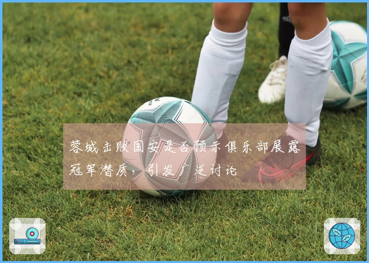 蓉城击败国安是否预示俱乐部展露冠军潜质，引发广泛讨论