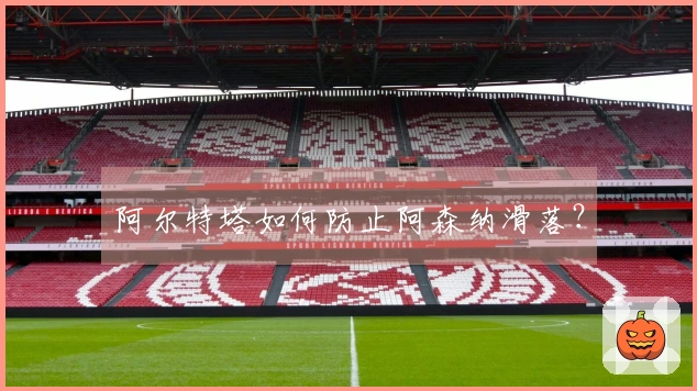 阿尔特塔如何防止阿森纳滑落？