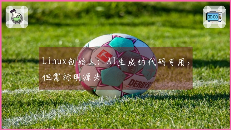Linux创始人：AI生成的代码可用，但需标明源头