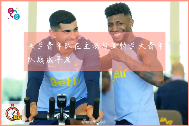 米兰青年队在主场与亚特兰大青年队战成平局