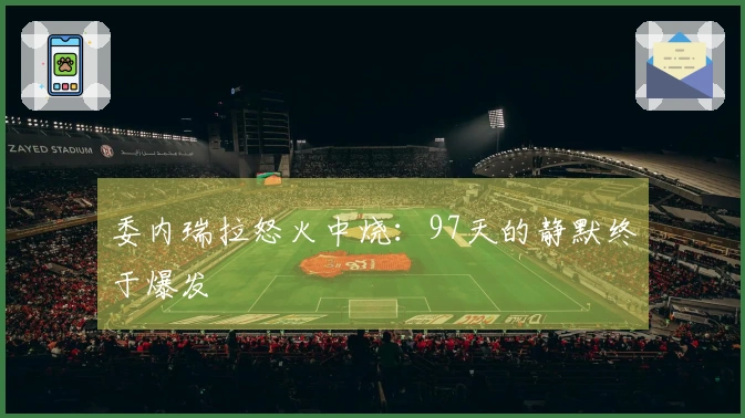 委内瑞拉怒火中烧：97天的静默终于爆发