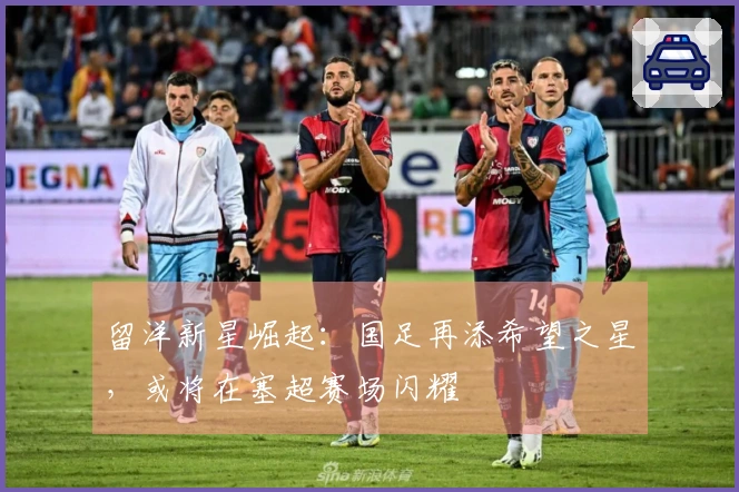 留洋新星崛起：国足再添希望之星，或将在塞超赛场闪耀